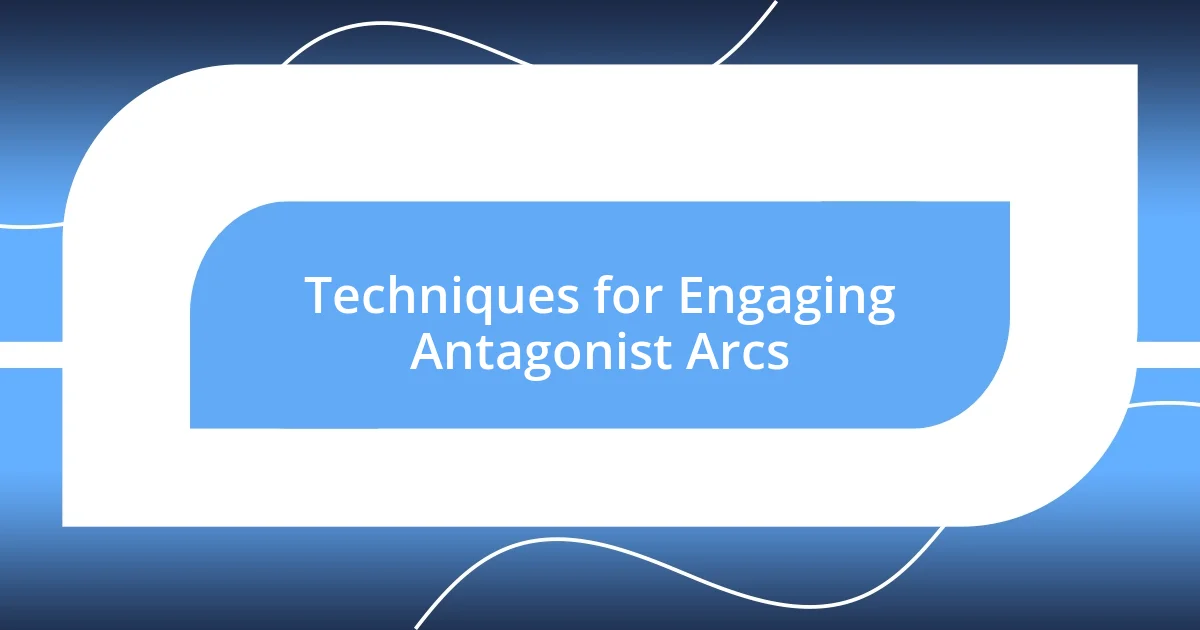 Techniques for Engaging Antagonist Arcs